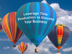 LEVERAGE TITLE PRODUCTION TO ELEVATE YOUR BUSINESS